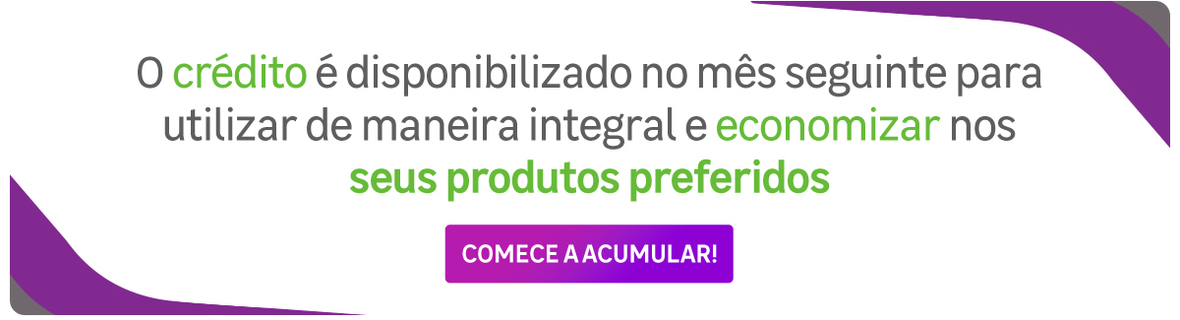 O crédito é disponibilizado no mês seguinte para economizar nos seus produtos preferidos!